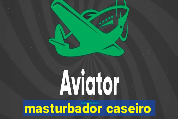 masturbador caseiro